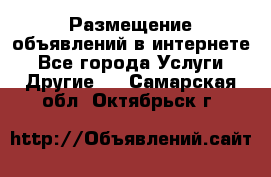 Размещение объявлений в интернете - Все города Услуги » Другие   . Самарская обл.,Октябрьск г.